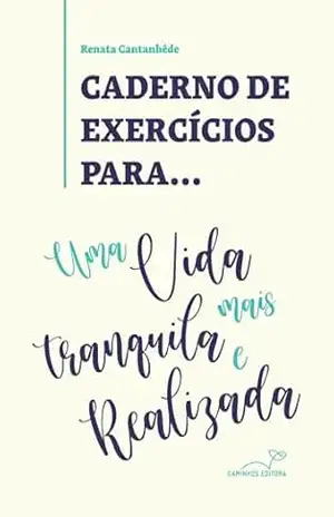 Caderno de Exercícios para uma vida mais tranquila e realizada – Renata Cantanhêde Caderno de Exercícios para uma vida mais tranquila e realizada – Renata Cantanhêde