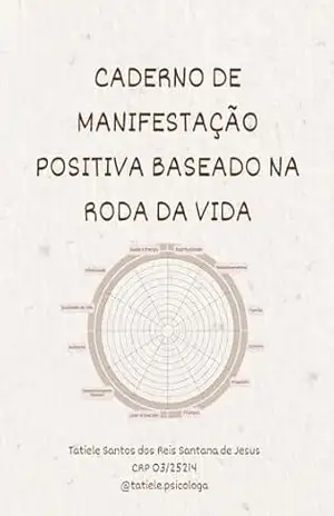 Caderno de Manifestação Positiva baseado na Roda da Vida – Tatiele Santos dos Reis Santana de Jesus Caderno de Manifestação Positiva baseado na Roda da Vida – Tatiele Santos dos Reis Santana de Jesus