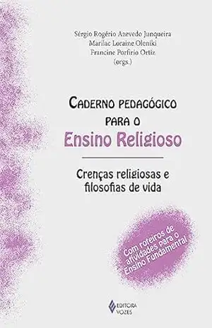 Caderno pedagógico para o Ensino Religioso – Crenças religiosas e filosofias de vida: Com roteiros de atividades para o Ensino Fundamental - Sérgio Rogério Azevedo Junqueira