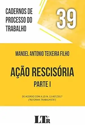 Cadernos de Processo do Trabalho | Volume 39: Ação Rescisória – Parte I – Manoel Antonio Teixeira Filho Cadernos de Processo do Trabalho | Volume 39: Ação Rescisória – Parte I – Manoel Antonio Teixeira Filho