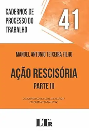 Cadernos de Processo do Trabalho | Volume 41: Ação Rescisória – Parte III – Manoel Antonio Teixeira Filho