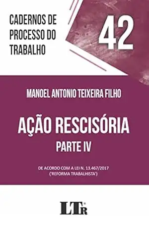 Cadernos de Processo do Trabalho | Volume 42: Ação Rescisória – Parte IV – Manoel Antonio Teixeira Filho
