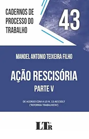 Cadernos de Processo do Trabalho | Volume 43: Ação Rescisória – Parte V – Manoel Antonio Teixeira Filho