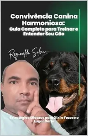 Cães em Casa Guia Completo para uma Convivência Hamoniosa: Guia completo para treinar e entender o seu cão – Reginaldo Silva