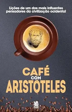 Café com Aristóteles: Lições de um dos mais influentes pensadores da civilização ocidental – Aristóteles