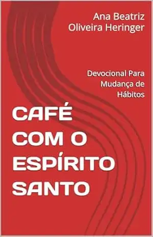 CAFÉ COM O ESPÍRITO SANTO: Devocional Para Mudança de Hábitos - Ana Beatriz Oliveira Heringer CAFÉ COM O ESPÍRITO SANTO: Devocional Para Mudança de Hábitos - Ana Beatriz Oliveira Heringer