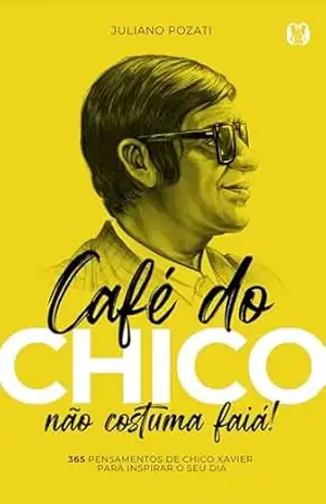 Café do Chico não Costuma Faiá!: 365 Pensamentos de Chico Xavier para Inspirar o seu Dia – Juliano Pozati