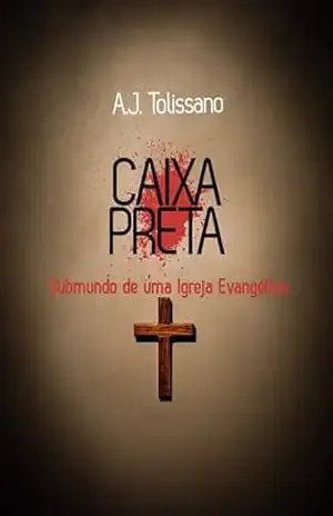 Caixa Preta: Submundo de uma Igreja Evangélica – A.J. Tolissano