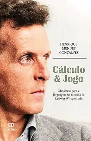 Cálculo & Jogo: metáforas para a linguagem na filosofia de Ludwig Wittgenstein – Henrique Mendes Gonçalves Cálculo & Jogo: metáforas para a linguagem na filosofia de Ludwig Wittgenstein – Henrique Mendes Gonçalves