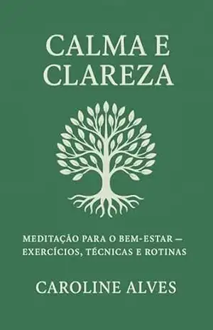 Calma e Clareza: Meditação para o Bem–Estar: Exercícios, Técnicas e Rotinas – Caroline Alves