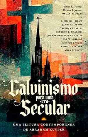 Calvinismo para uma Era Secular: Uma leitura contemporânea de Abraham Kuyper – Jessica R. Joustra Calvinismo para uma Era Secular: Uma leitura contemporânea de Abraham Kuyper – Jessica R. Joustra