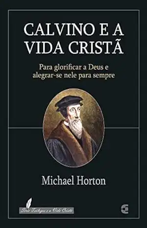 Calvino e a vida cristã – Michael Horton