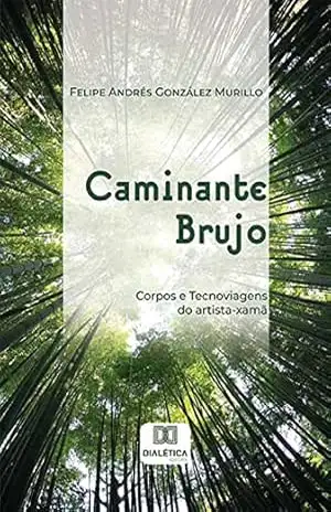 Capa do livro Caminante Brujo: corpos e tecnoviagens do artista–xamã - Felipe Andrés González Murillo