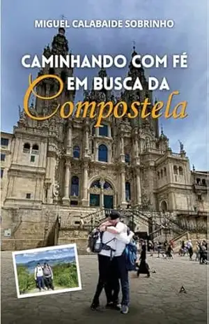 Caminhando com fé em busca da Compostela – Miguel  Calabaide sobrinho
