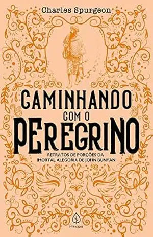 Caminhando com o peregrino: Retratos de porções da imortal alegoria de John Bunyan (Clássicos da literatura cristã) – Charles H. Spurgeon