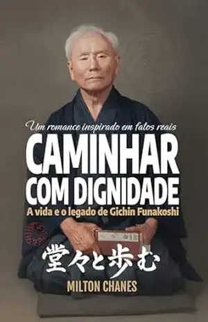 Capa do livro Caminhar com dignidade. A vida e o legado de Gichin Funakoshi: O mestre que levou o Karatê ao mundo (Ficção inspirada em fatos reais Livro 1) - Milton Chanes