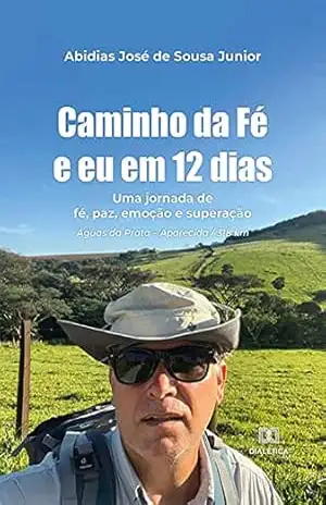 Caminho da Fé e eu em 12 dias: uma jornada de fé, paz, emoção e superação. Águas da Prata – Aparecida / 318 km - Abidias José de Sousa Junior Caminho da Fé e eu em 12 dias: uma jornada de fé, paz, emoção e superação. Águas da Prata – Aparecida / 318 km - Abidias José de Sousa Junior