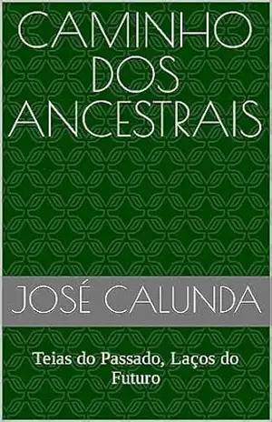 Caminho dos Ancestrais: Teias do Passado, Laços do Futuro – José Calunda Caminho dos Ancestrais: Teias do Passado, Laços do Futuro – José Calunda