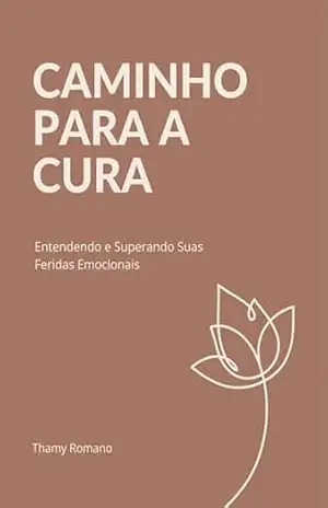 Caminho para a Cura: Entendendo e Superando Suas Feridas Emocionais - Thamy Romano Caminho para a Cura: Entendendo e Superando Suas Feridas Emocionais - Thamy Romano