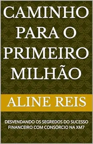 CAMINHO PARA O PRIMEIRO MILHÃO: DESVENDANDO OS SEGREDOS DO SUCESSO FINANCEIRO COM CONSÓRCIO NA XM7 – ALINE REIS