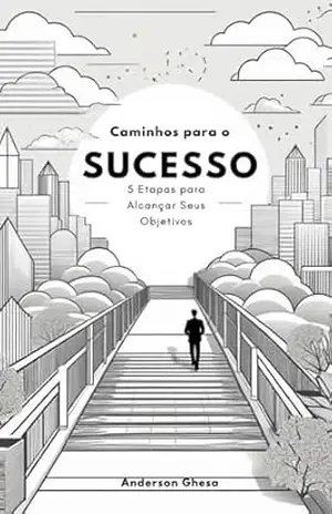 Caminho para o Sucesso: 5 Etapas para Alcançar Seus Objetivos – Anderson Ghesa