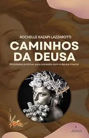 Caminhos da Deusa: Atividades práticas para conexão com a deusa interior – Rochelle Kazapi Lazzarotti
