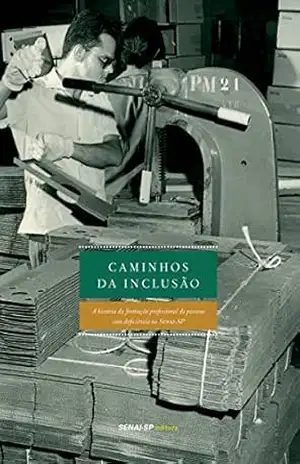 Caminhos da inclusão: A história da formação profissional de pessoas com deficiência no SENAI–SP (Engenharia da Formação Profissional) – SENAI-SP Editora