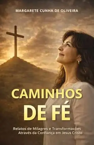 Caminhos de fé: Relatos de Milagres e Transformações Através da Confiança em Jesus Cristo - Margarete Cunha de Oliveira
