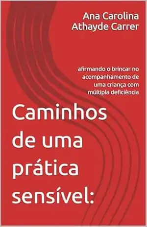 Caminhos de uma prática sensível:: afirmando o brincar no acompanhamento de uma criança com múltipla deficiência – Ana Carolina Athayde Carrer Caminhos de uma prática sensível:: afirmando o brincar no acompanhamento de uma criança com múltipla deficiência – Ana Carolina Athayde Carrer