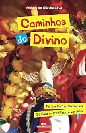 Caminhos do Divino: Festa e cultura popular em São Luiz do Paraitinga e Lagoinha – Adriana de Oliveira Silva Caminhos do Divino: Festa e cultura popular em São Luiz do Paraitinga e Lagoinha – Adriana de Oliveira Silva