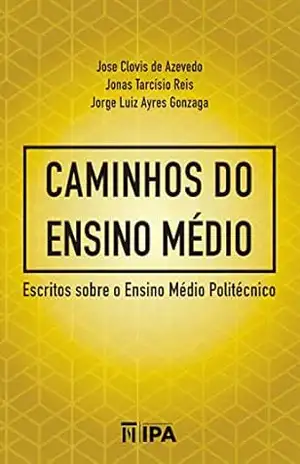 Caminhos do Ensino Médio: Escritos sobre o Ensino Médio Politécnico – Jose Clovis de Azevedo