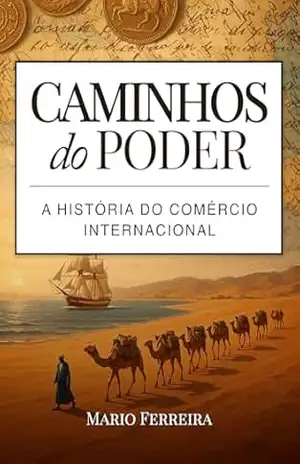 Caminhos do Poder: A História do Comércio Internacional – Mario Ferreira