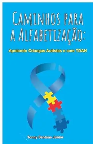 Caminhos para a Alfabetização: Apoiando Crianças Autistas e com TDAH – Tonny Santana Junior