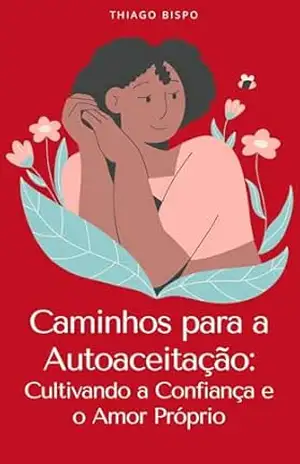 Caminhos para a Autoaceitação:: Cultivando a Confiança e o Amor Próprio – Thiago Bispo da Silva