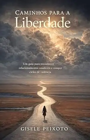 Capa do livro Caminhos para a Liberdade: Um guia para Reconhecer Relacionamentos Saudáveis e Romper Ciclos de Violência - Gisele Peixoto
