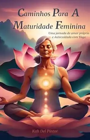 Caminhos Para A Maturidade Feminina: Uma jornada de Amor Próprio e Autocuidado com o Yoga. – Kah Del Pintor Caminhos Para A Maturidade Feminina: Uma jornada de Amor Próprio e Autocuidado com o Yoga. – Kah Del Pintor