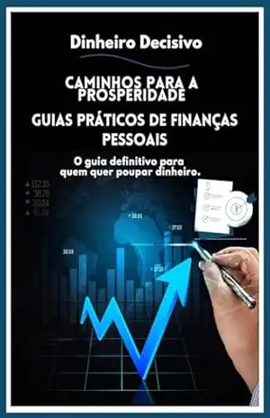 Caminhos para a prosperidade: Guias Práticos de Finanças Pessoais – Dinheiro Decisivo Caminhos para a prosperidade: Guias Práticos de Finanças Pessoais – Dinheiro Decisivo