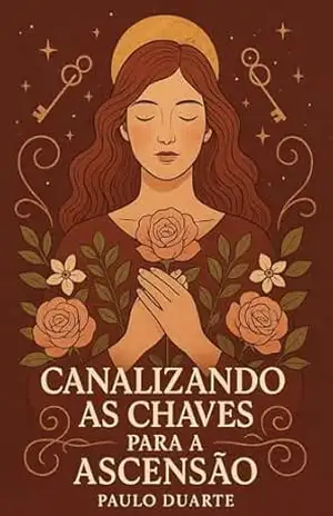 CANALISANDO AS CHAVES PARA A ASCENSÃO – Paulo Duarte CANALISANDO AS CHAVES PARA A ASCENSÃO – Paulo Duarte