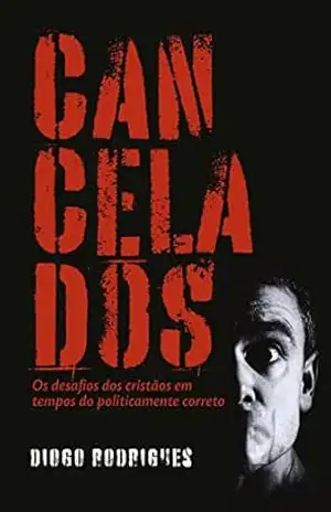 Cancelados: Os desafios dos cristãos em tempos do politicamente correto – Diogo Rodrigues