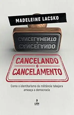 Cancelando o cancelamento: Como o identitarismo da militância tabajara ameaça a democracia – Madeleine Lackso Cancelando o cancelamento: Como o identitarismo da militância tabajara ameaça a democracia – Madeleine Lackso