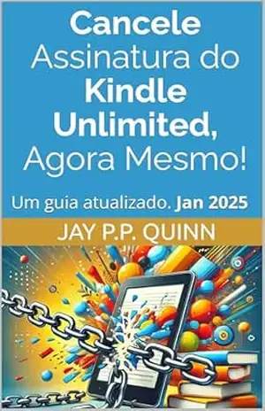 Capa do livro Cancele Assinatura do Kindle Unlimited, Agora Mesmo!: Um guia atualizado. Jan 2025 (Guias Kindle (Brasil)) - Jay P.P. Quinn