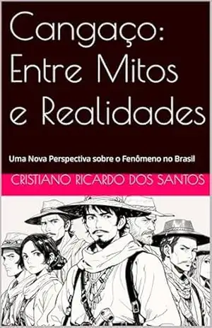 Cangaço: Entre Mitos e Realidades: Uma Nova Perspectiva sobre o Fenômeno no Brasil – Cristiano Ricardo dos Santos Cangaço: Entre Mitos e Realidades: Uma Nova Perspectiva sobre o Fenômeno no Brasil – Cristiano Ricardo dos Santos