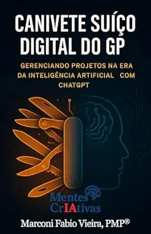 Canivete Suíço Digital do GP: Gerenciando Projetos na Era da Inteligência Artificial com ChatGPT (Mentes CrIAtivas) – Marconi Fabio Vieira