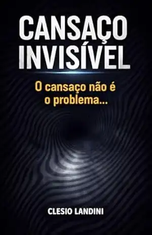 Cansaço Invisível: O cansaço não é o problema… (Casaço Invisível Livro 1) – Clesio Landini