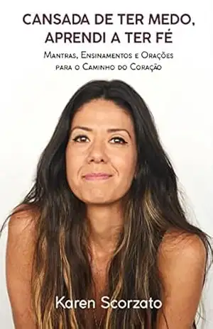 Cansada de Ter Medo, Aprendi a Ter Fé: Mantras, Ensinamentos e Orações Para o Caminho do Coração – Karen Scorzato Cansada de Ter Medo, Aprendi a Ter Fé: Mantras, Ensinamentos e Orações Para o Caminho do Coração – Karen Scorzato