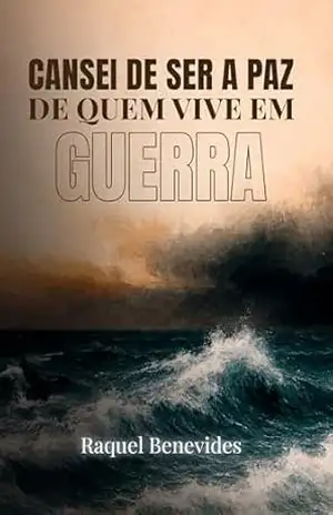 Cansei de Ser a Paz de Quem Vive em Guerra: Para quem entendeu que ser forte demais também dói. – Raquel Benevides