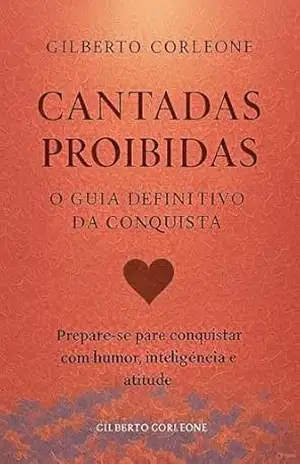 Capa do livro Cantadas Proibidas: O guia definitivo da conquista - Gilberto Corleone Gilberto Corleone
