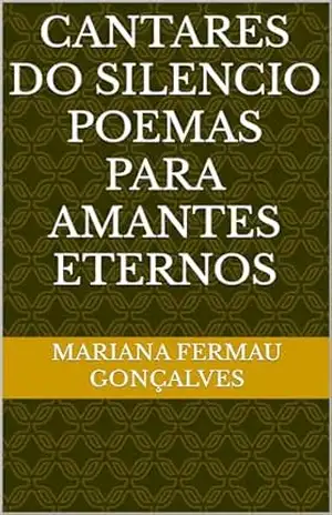CANTARES DO SILENCIO POEMAS PARA AMANTES ETERNOS – mariana fermau gonçalves CANTARES DO SILENCIO POEMAS PARA AMANTES ETERNOS – mariana fermau gonçalves