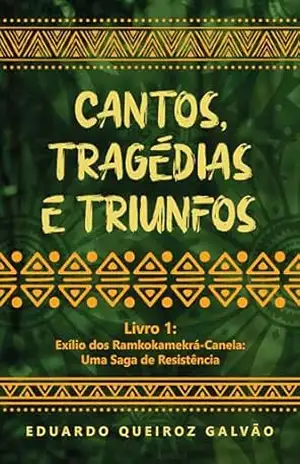 Cantos, Tragédias e Triunfos – Livro 1: Exílio dos Ramkokamekrá–Canela; Uma Saga de Resistência – Eduardo Queiroz Galvão