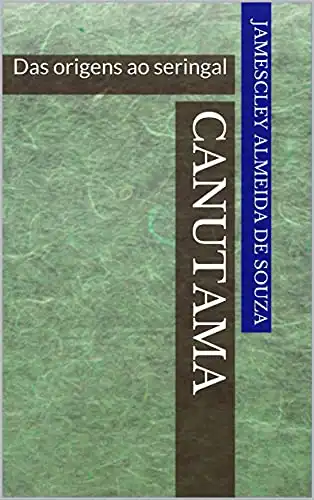 Baixar CANUTAMA: Das origens ao seringal (CANUTAMA: seringal, distrito e vila Livro 1) pdf, epub, mobi, eBook